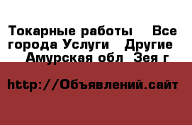 Токарные работы. - Все города Услуги » Другие   . Амурская обл.,Зея г.